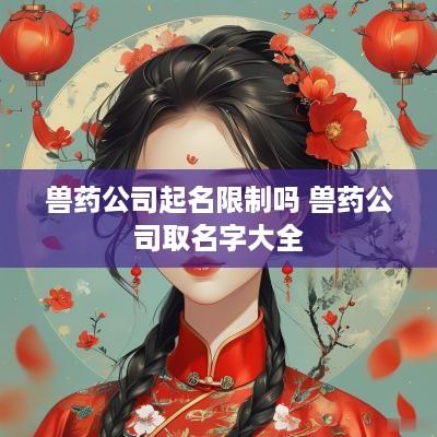 兽药公司起名限制吗 兽药公司取名字大全