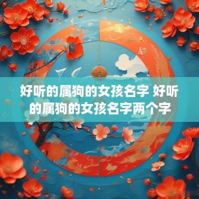 好听的属狗的女孩名字 好听的属狗的女孩名字两个字