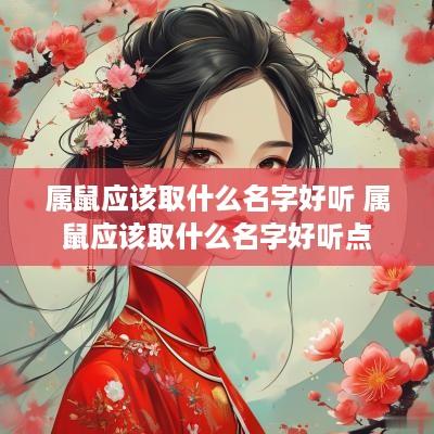 属鼠应该取什么名字好听 属鼠应该取什么名字好听点