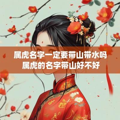 属虎名字一定要带山带水吗 属虎的名字带山好不好