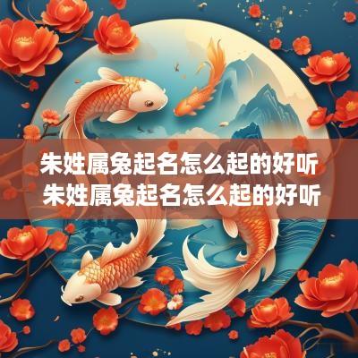 朱姓属兔起名怎么起的好听 朱姓属兔起名怎么起的好听点