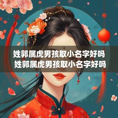 姓郭属虎男孩取小名字好吗 姓郭属虎男孩取小名字好吗