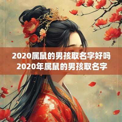 2025属鼠的男孩取名字好吗 2025年属鼠的男孩取名字大全