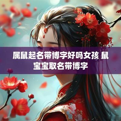 属鼠起名带博字好吗女孩 鼠宝宝取名带博字