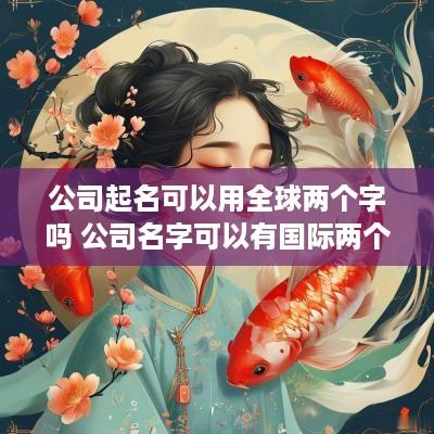 公司起名可以用全球两个字吗 公司名字可以有国际两个字吗