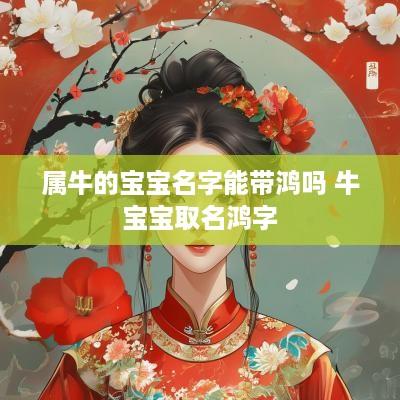 属牛的宝宝名字能带鸿吗 牛宝宝取名鸿字