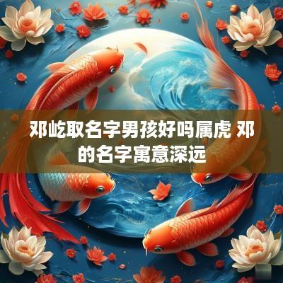 邓屹取名字男孩好吗属虎 邓的名字寓意深远