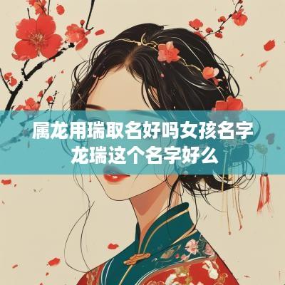 属龙用瑞取名好吗女孩名字 龙瑞这个名字好么