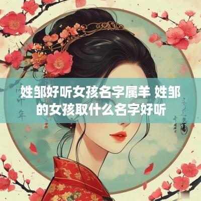 姓邹好听女孩名字属羊 姓邹的女孩取什么名字好听