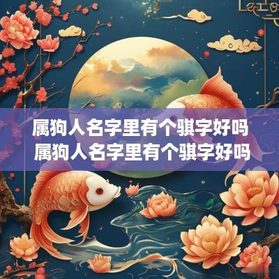 属狗人名字里有个骐字好吗 属狗人名字里有个骐字好吗女孩