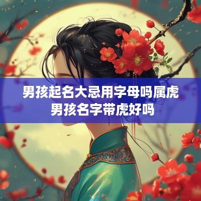 男孩起名大忌用字母吗属虎 男孩名字带虎好吗