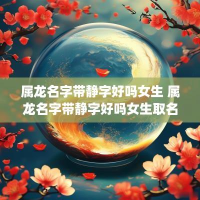 属龙名字带静字好吗女生 属龙名字带静字好吗女生取名