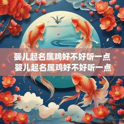 婴儿起名属鸡好不好听一点 婴儿起名属鸡好不好听一点呢