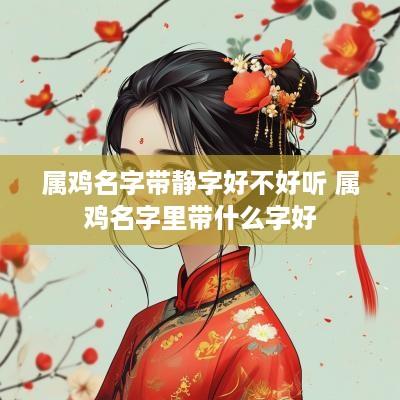 属鸡名字带静字好不好听 属鸡名字里带什么字好