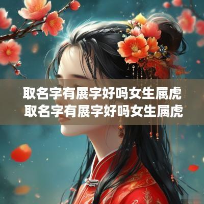 取名字有展字好吗女生属虎 取名字有展字好吗女生属虎的