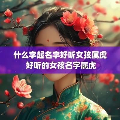 什么字起名字好听女孩属虎 好听的女孩名字属虎