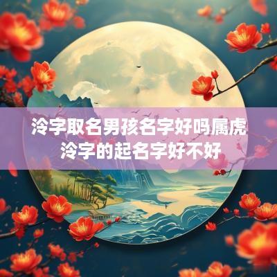 泠字取名男孩名字好吗属虎 泠字的起名字好不好