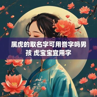 属虎的取名字可用誉字吗男孩 虎宝宝宜用字