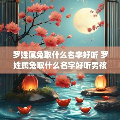 罗姓属兔取什么名字好听 罗姓属兔取什么名字好听男孩