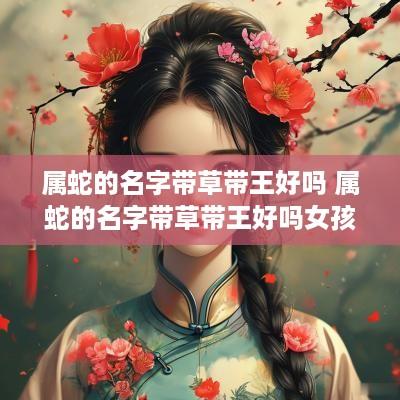 属蛇的名字带草带王好吗 属蛇的名字带草带王好吗女孩