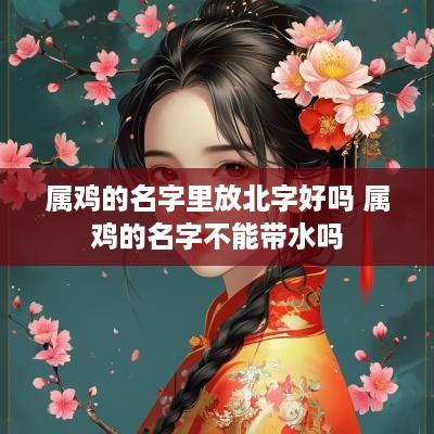 属鸡的名字里放北字好吗 属鸡的名字不能带水吗