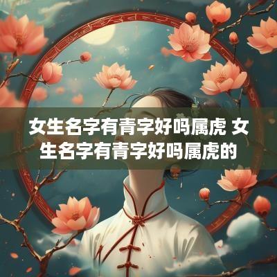 女生名字有青字好吗属虎 女生名字有青字好吗属虎的