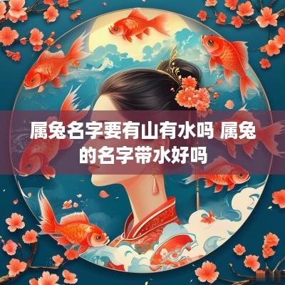 属兔名字要有山有水吗 属兔的名字带水好吗
