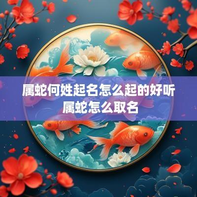 属蛇何姓起名怎么起的好听 属蛇怎么取名