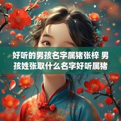 好听的男孩名字属猪张梓 男孩姓张取什么名字好听属猪