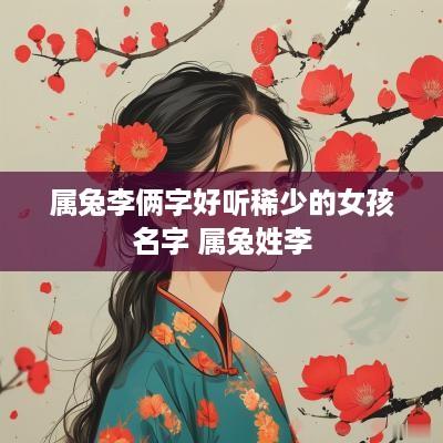 属兔李俩字好听稀少的女孩名字 属兔姓李