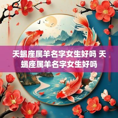 天蝎座属羊名字女生好吗 天蝎座属羊名字女生好吗