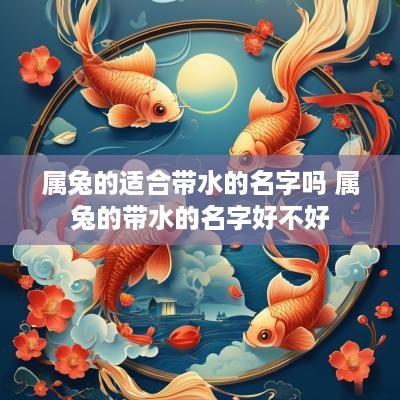 属兔的适合带水的名字吗 属兔的带水的名字好不好