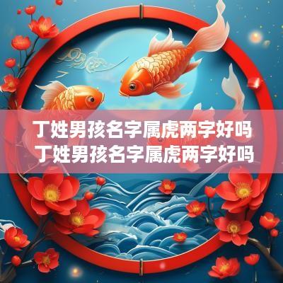 丁姓男孩名字属虎两字好吗 丁姓男孩名字属虎两字好吗