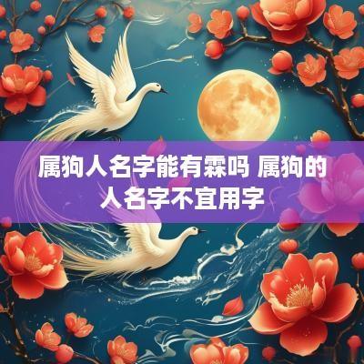 属狗人名字能有霖吗 属狗的人名字不宜用字