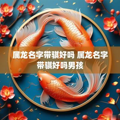 属龙名字带骐好吗 属龙名字带骐好吗男孩