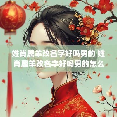 姓肖属羊改名字好吗男的 姓肖属羊改名字好吗男的怎么改