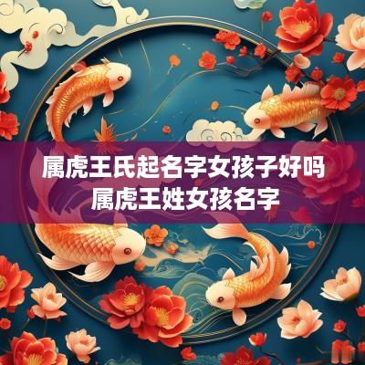 属虎王氏起名字女孩子好吗 属虎王姓女孩名字