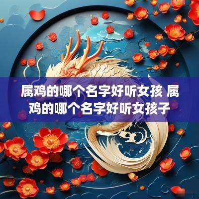 属鸡的哪个名字好听女孩 属鸡的哪个名字好听女孩子