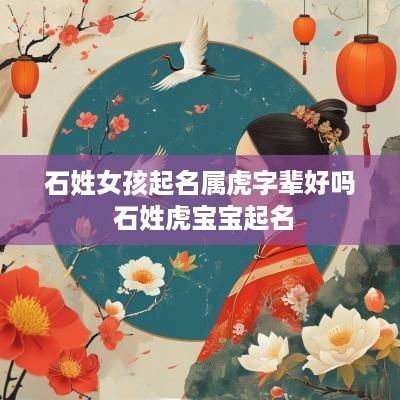 石姓女孩起名属虎字辈好吗 石姓虎宝宝起名