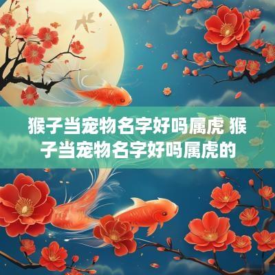 猴子当宠物名字好吗属虎 猴子当宠物名字好吗属虎的