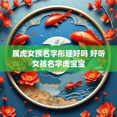 属虎女孩名字彤瑶好吗 好听女孩名字虎宝宝