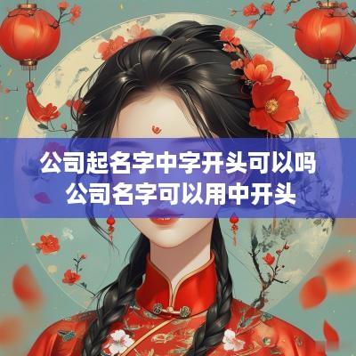 公司起名字中字开头可以吗 公司名字可以用中开头