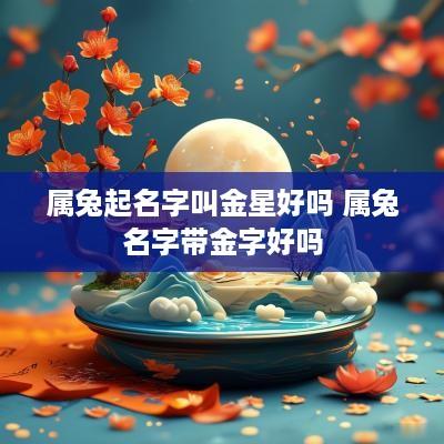 属兔起名字叫金星好吗 属兔名字带金字好吗