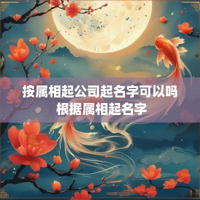 按属相起公司起名字可以吗 根据属相起名字