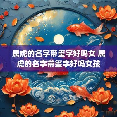 属虎的名字带玺字好吗女 属虎的名字带玺字好吗女孩