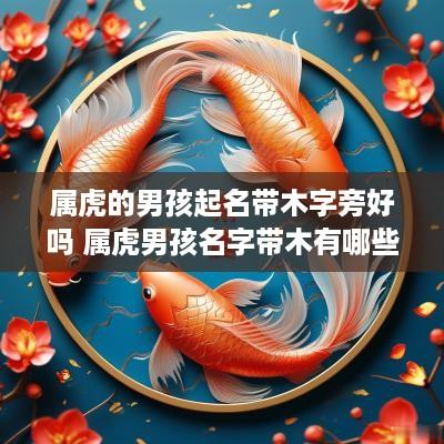 属虎的男孩起名带木字旁好吗 属虎男孩名字带木有哪些