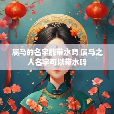 属马的名字能带水吗 属马之人名字可以带水吗