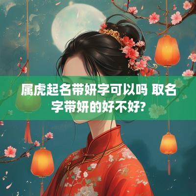 属虎起名带妍字可以吗 取名字带妍的好不好?