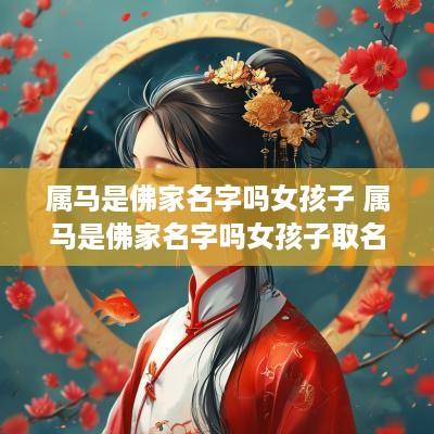 属马是佛家名字吗女孩子 属马是佛家名字吗女孩子取名
