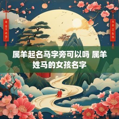 属羊起名马字旁可以吗 属羊姓马的女孩名字